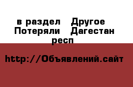  в раздел : Другое » Потеряли . Дагестан респ.